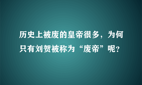 历史上被废的皇帝很多，为何只有刘贺被称为“废帝”呢？