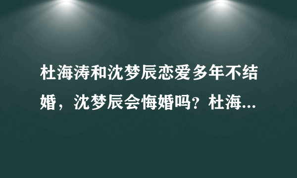 杜海涛和沈梦辰恋爱多年不结婚，沈梦辰会悔婚吗？杜海涛和沈梦辰最终会分手吗？