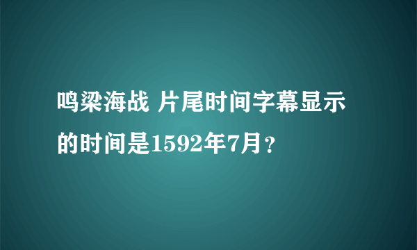 鸣梁海战 片尾时间字幕显示的时间是1592年7月？