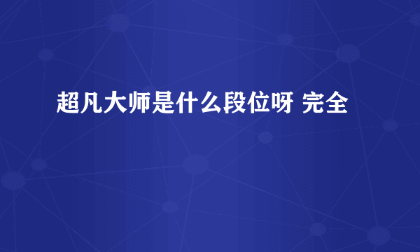 超凡大师是什么段位呀 完全