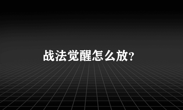 战法觉醒怎么放？