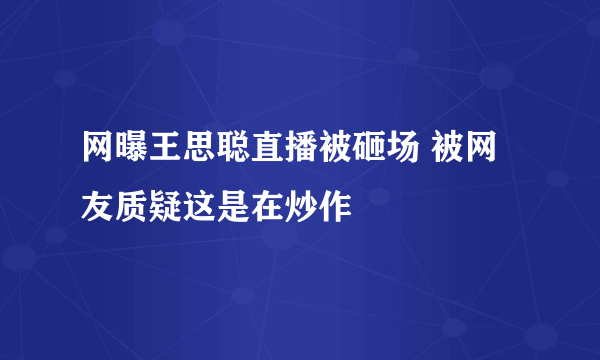 网曝王思聪直播被砸场 被网友质疑这是在炒作