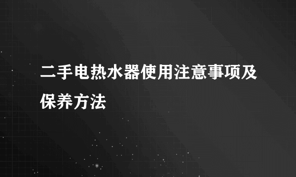 二手电热水器使用注意事项及保养方法