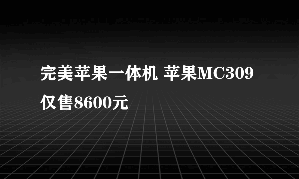 完美苹果一体机 苹果MC309仅售8600元