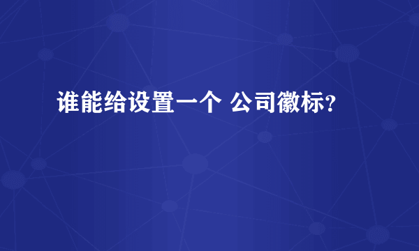 谁能给设置一个 公司徽标？