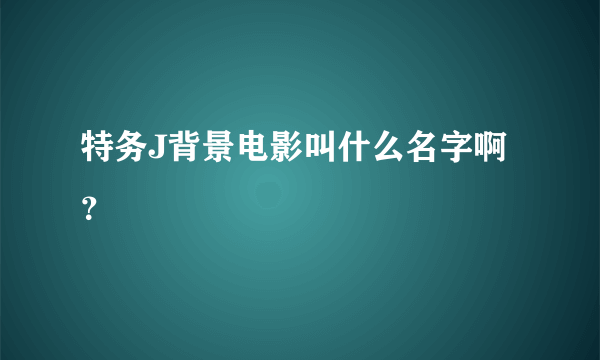 特务J背景电影叫什么名字啊？