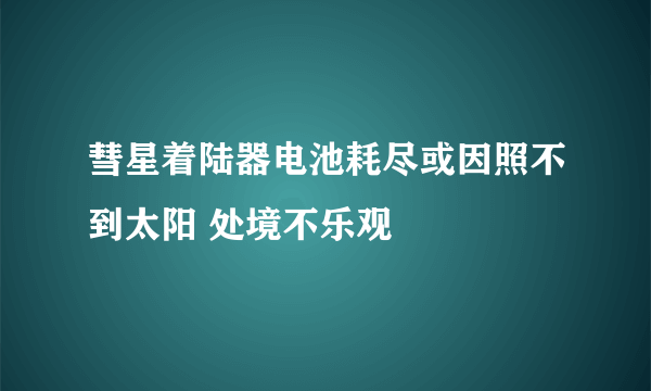 彗星着陆器电池耗尽或因照不到太阳 处境不乐观