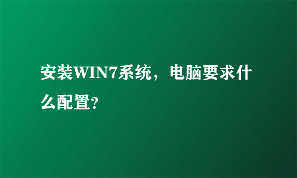 安装WIN7系统，电脑要求什么配置？