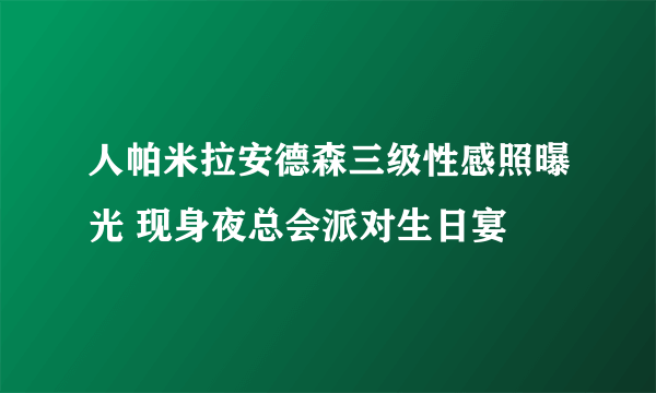 人帕米拉安德森三级性感照曝光 现身夜总会派对生日宴