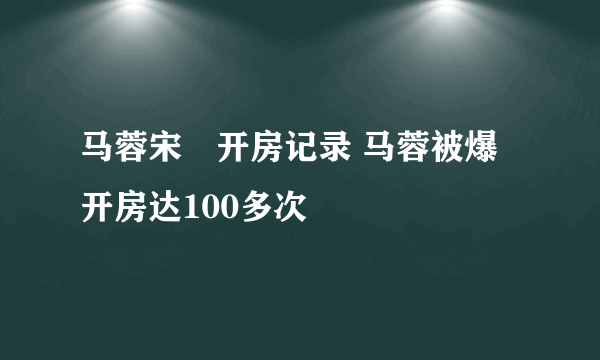 马蓉宋喆开房记录 马蓉被爆开房达100多次