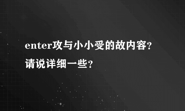 enter攻与小小受的故内容？请说详细一些？