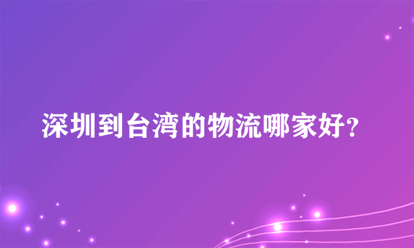 深圳到台湾的物流哪家好？