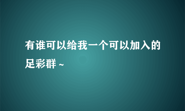 有谁可以给我一个可以加入的足彩群～