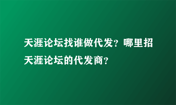 天涯论坛找谁做代发？哪里招天涯论坛的代发商？