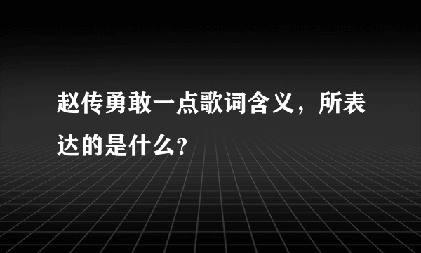 赵传勇敢一点歌词含义，所表达的是什么？