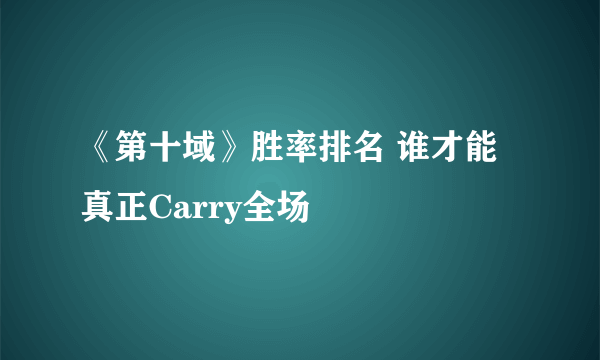 《第十域》胜率排名 谁才能真正Carry全场