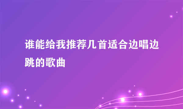 谁能给我推荐几首适合边唱边跳的歌曲