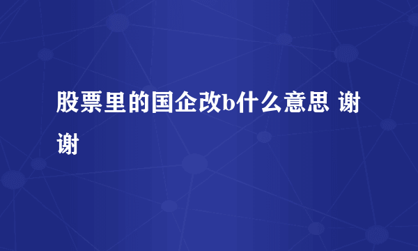 股票里的国企改b什么意思 谢谢