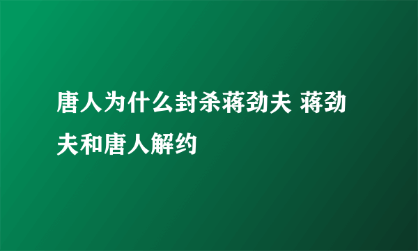 唐人为什么封杀蒋劲夫 蒋劲夫和唐人解约