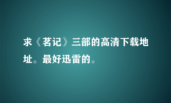 求《茗记》三部的高清下载地址。最好迅雷的。