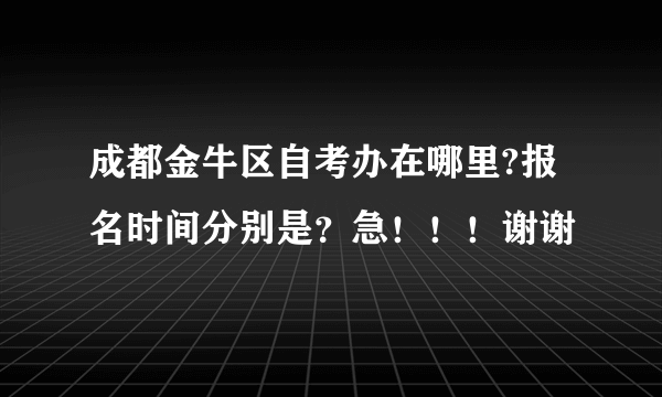 成都金牛区自考办在哪里?报名时间分别是？急！！！谢谢