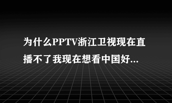 为什么PPTV浙江卫视现在直播不了我现在想看中国好声音马上快开始了，但直播不了？