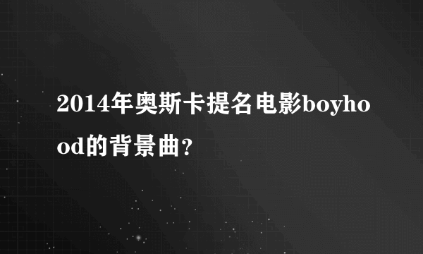 2014年奥斯卡提名电影boyhood的背景曲？