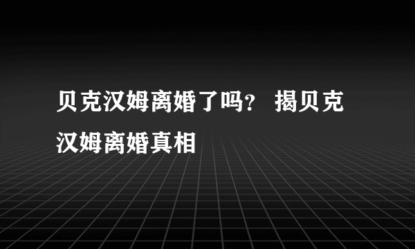 贝克汉姆离婚了吗？ 揭贝克汉姆离婚真相