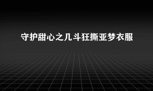 守护甜心之几斗狂撕亚梦衣服