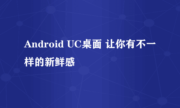 Android UC桌面 让你有不一样的新鲜感