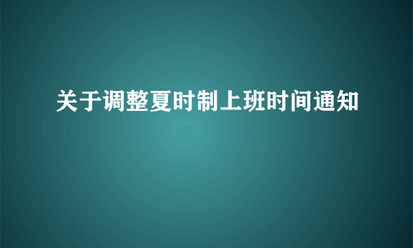 关于调整夏时制上班时间通知