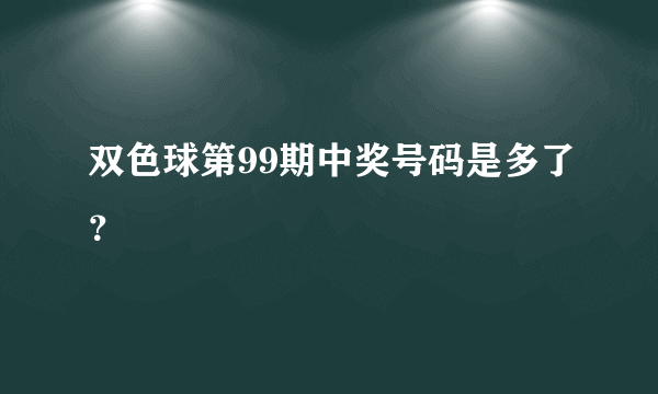 双色球第99期中奖号码是多了？