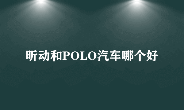 昕动和POLO汽车哪个好