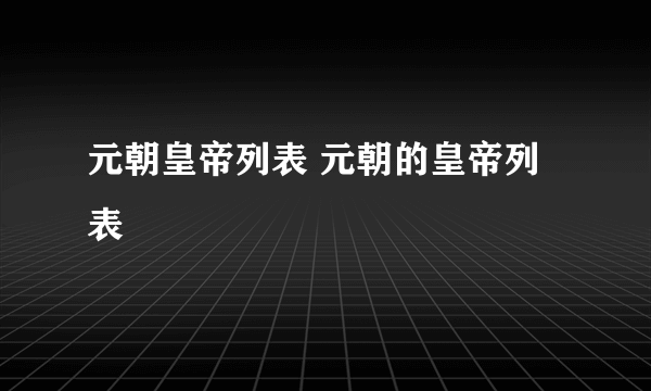 元朝皇帝列表 元朝的皇帝列表