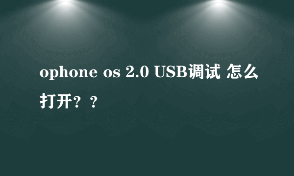 ophone os 2.0 USB调试 怎么打开？？