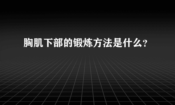 胸肌下部的锻炼方法是什么？