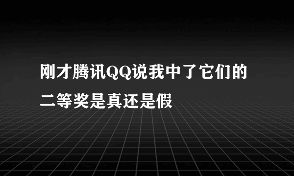 刚才腾讯QQ说我中了它们的二等奖是真还是假