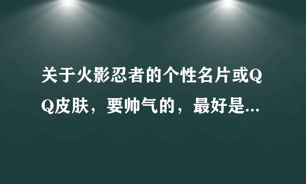 关于火影忍者的个性名片或QQ皮肤，要帅气的，最好是有鸣人和佐助。