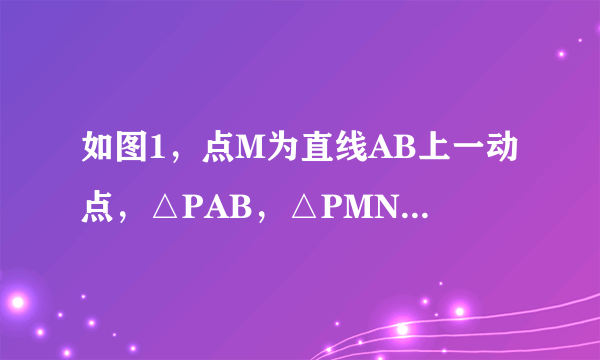 如图1，点M为直线AB上一动点，△PAB，△PMN都是等边三角形，连接BN（1）求证：AM=BN；（2）分别写出点M在如图2和图3所示位置时，线段AB、BM、BN三者之间的数量关系（不需证明）；（3）如图4，当BM=AB，S△ABP=1时，求四边形AMNP的面积．