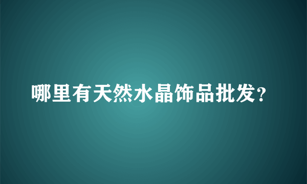 哪里有天然水晶饰品批发？