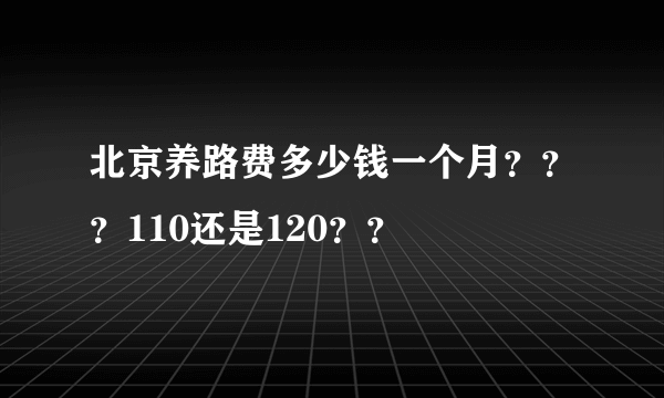 北京养路费多少钱一个月？？？110还是120？？