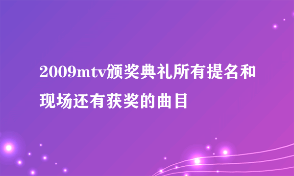 2009mtv颁奖典礼所有提名和现场还有获奖的曲目