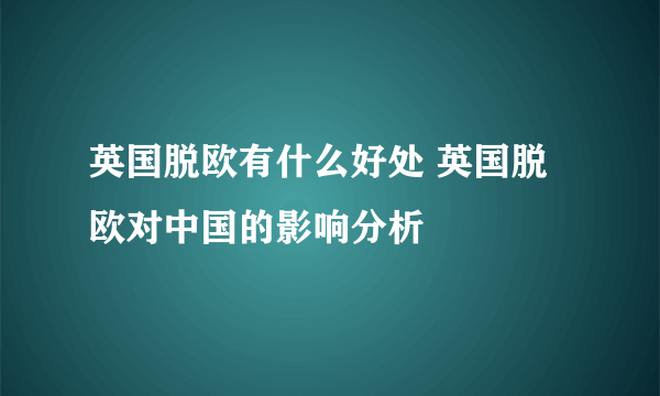 英国脱欧有什么好处 英国脱欧对中国的影响分析