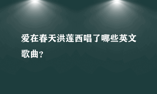 爱在春天洪莲西唱了哪些英文歌曲？