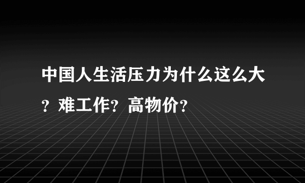 中国人生活压力为什么这么大？难工作？高物价？