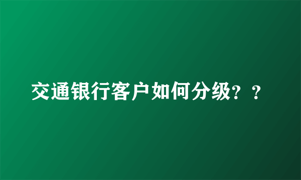 交通银行客户如何分级？？