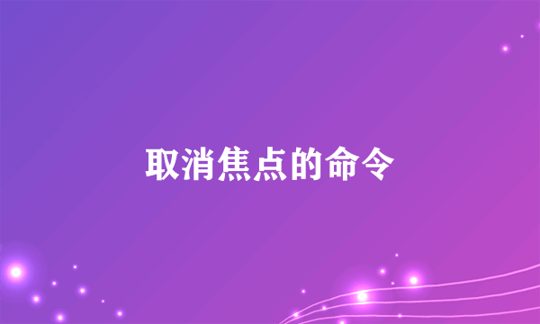 取消焦点的命令