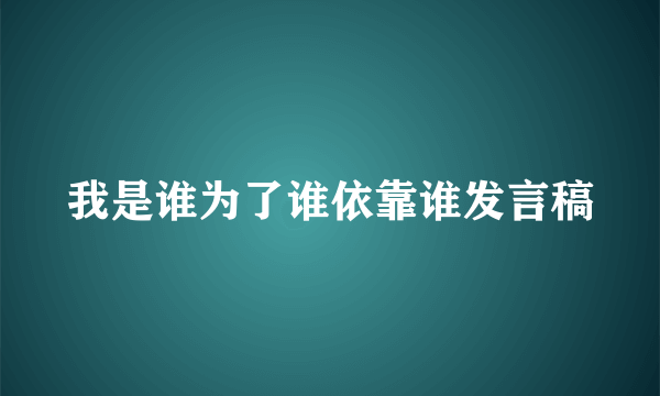 我是谁为了谁依靠谁发言稿