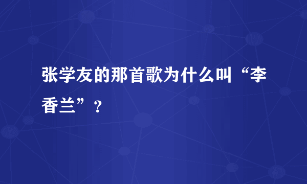 张学友的那首歌为什么叫“李香兰”？