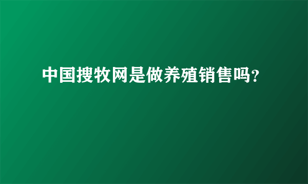 中国搜牧网是做养殖销售吗？